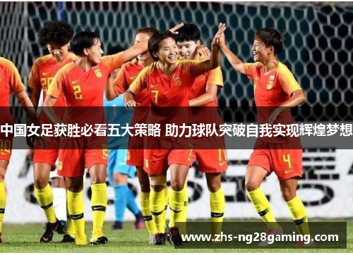 中国女足获胜必看五大策略 助力球队突破自我实现辉煌梦想