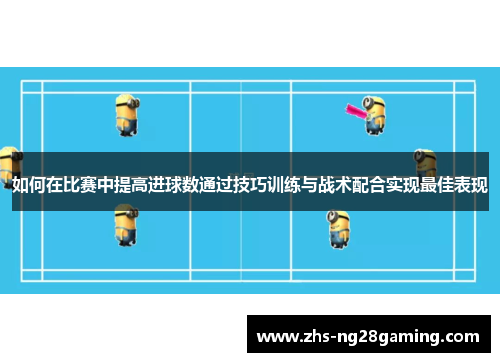 如何在比赛中提高进球数通过技巧训练与战术配合实现最佳表现