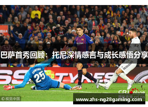 巴萨首秀回顾：托尼深情感言与成长感悟分享