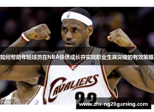 如何帮助年轻球员在NBA快速成长并实现职业生涯突破的有效策略