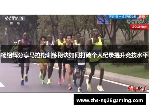杨绍辉分享马拉松训练秘诀如何打破个人纪录提升竞技水平