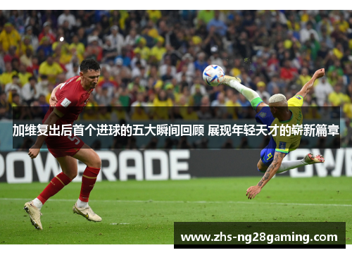 加维复出后首个进球的五大瞬间回顾 展现年轻天才的崭新篇章