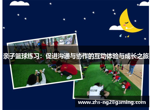 亲子篮球练习：促进沟通与协作的互动体验与成长之旅