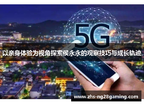 以亲身体验为视角探索侯永永的观察技巧与成长轨迹