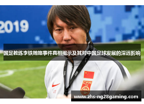 国足教练李铁贿赂事件真相揭示及其对中国足球发展的深远影响