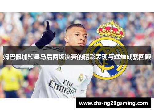 姆巴佩加盟皇马后两场决赛的精彩表现与辉煌成就回顾