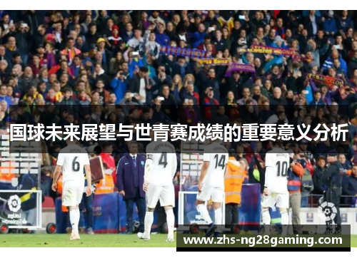 国球未来展望与世青赛成绩的重要意义分析