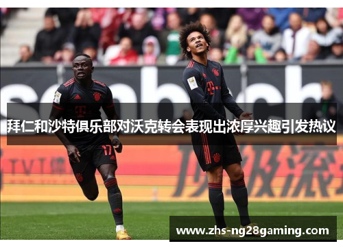 拜仁和沙特俱乐部对沃克转会表现出浓厚兴趣引发热议