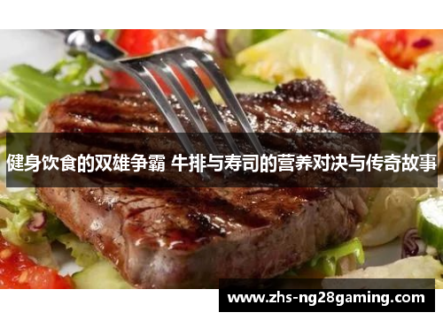 健身饮食的双雄争霸 牛排与寿司的营养对决与传奇故事