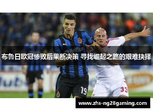 布鲁日欧冠惨败后果断决策 寻找崛起之路的艰难抉择