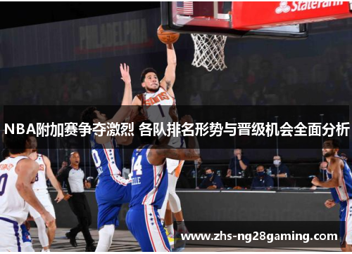 NBA附加赛争夺激烈 各队排名形势与晋级机会全面分析
