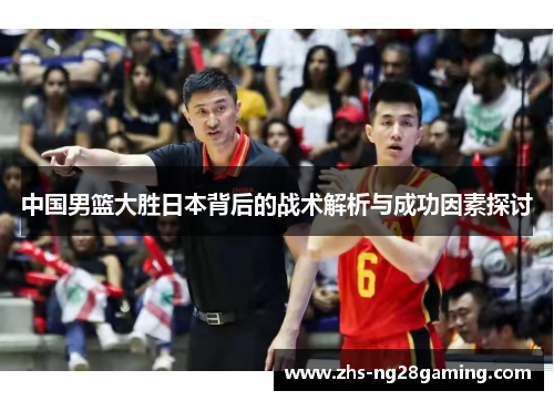 中国男篮大胜日本背后的战术解析与成功因素探讨