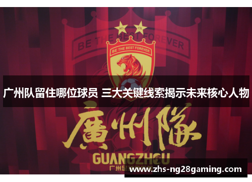 广州队留住哪位球员 三大关键线索揭示未来核心人物
