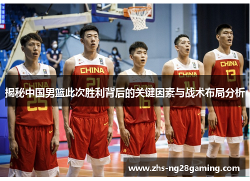 揭秘中国男篮此次胜利背后的关键因素与战术布局分析