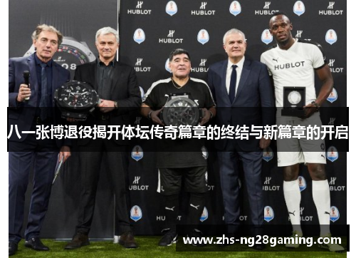 八一张博退役揭开体坛传奇篇章的终结与新篇章的开启