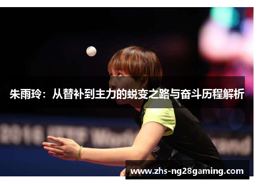 朱雨玲：从替补到主力的蜕变之路与奋斗历程解析