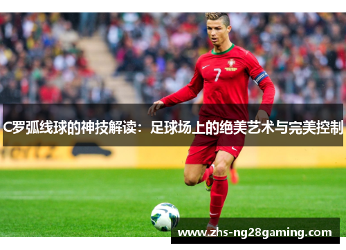 C罗弧线球的神技解读：足球场上的绝美艺术与完美控制