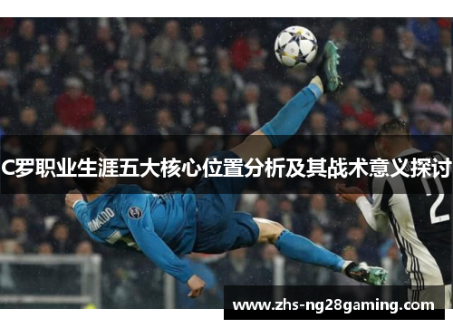 C罗职业生涯五大核心位置分析及其战术意义探讨