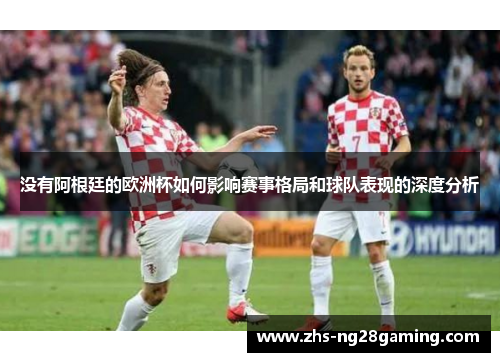 没有阿根廷的欧洲杯如何影响赛事格局和球队表现的深度分析