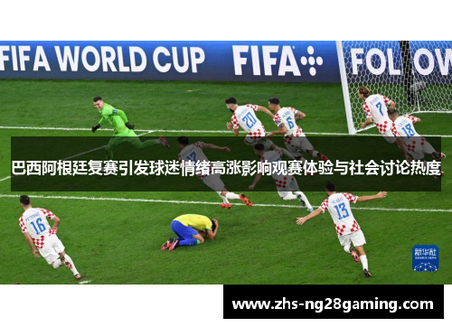 巴西阿根廷复赛引发球迷情绪高涨影响观赛体验与社会讨论热度
