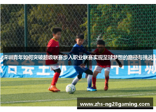 深圳青年如何突破超级联赛步入职业联赛实现足球梦想的路径与挑战