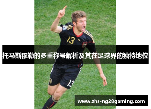 托马斯穆勒的多重称号解析及其在足球界的独特地位