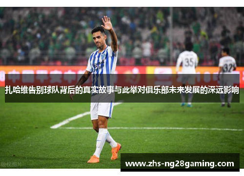 扎哈维告别球队背后的真实故事与此举对俱乐部未来发展的深远影响