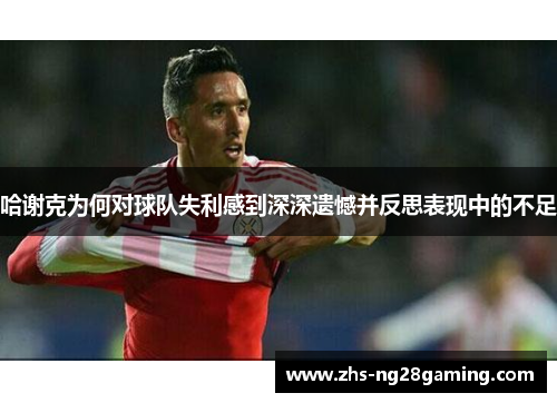哈谢克为何对球队失利感到深深遗憾并反思表现中的不足