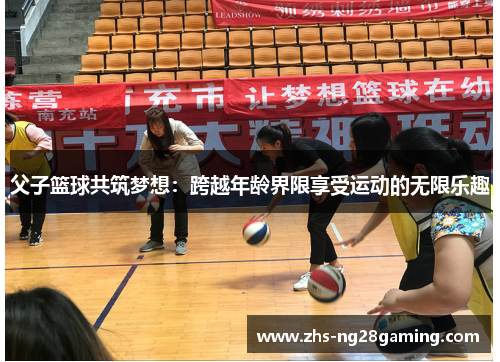 父子篮球共筑梦想：跨越年龄界限享受运动的无限乐趣