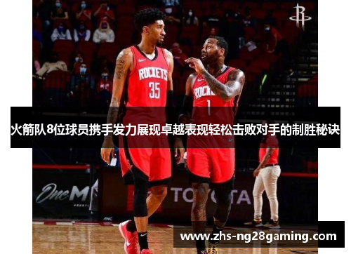 火箭队8位球员携手发力展现卓越表现轻松击败对手的制胜秘诀