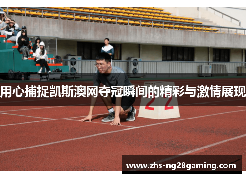 用心捕捉凯斯澳网夺冠瞬间的精彩与激情展现