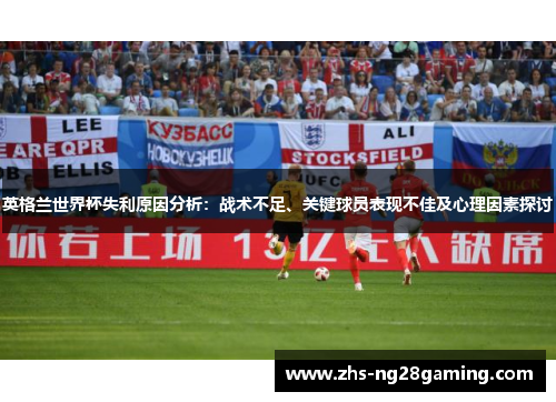 英格兰世界杯失利原因分析：战术不足、关键球员表现不佳及心理因素探讨