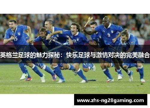 英格兰足球的魅力探秘：快乐足球与激情对决的完美融合