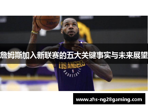 詹姆斯加入新联赛的五大关键事实与未来展望