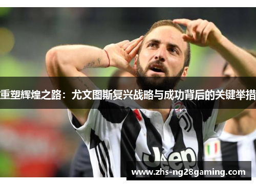 重塑辉煌之路：尤文图斯复兴战略与成功背后的关键举措