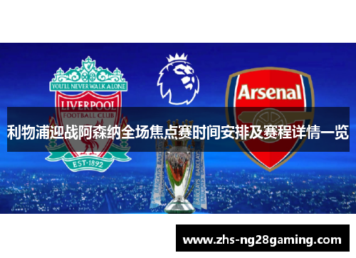 利物浦迎战阿森纳全场焦点赛时间安排及赛程详情一览