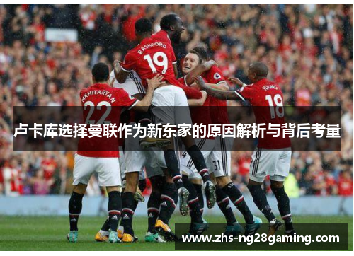 卢卡库选择曼联作为新东家的原因解析与背后考量