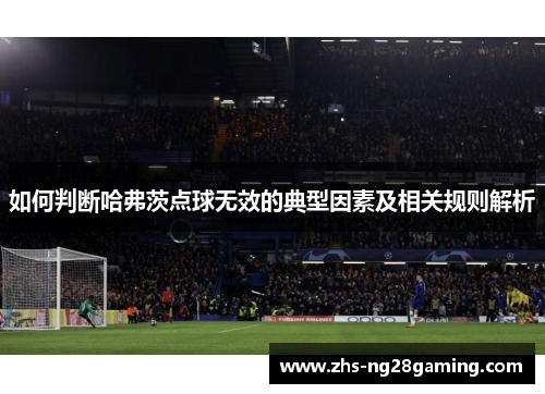 如何判断哈弗茨点球无效的典型因素及相关规则解析