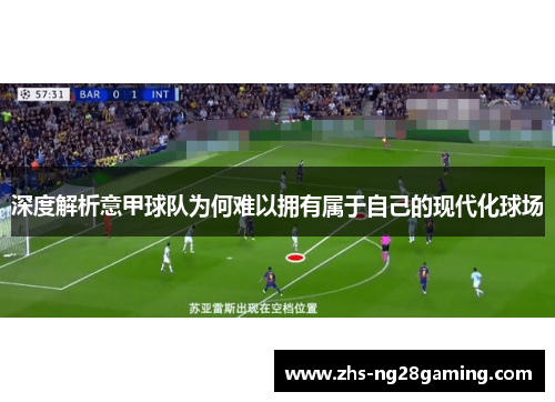 深度解析意甲球队为何难以拥有属于自己的现代化球场