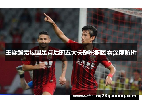 王燊超无缘国足背后的五大关键影响因素深度解析