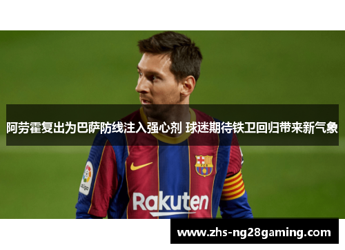 阿劳霍复出为巴萨防线注入强心剂 球迷期待铁卫回归带来新气象