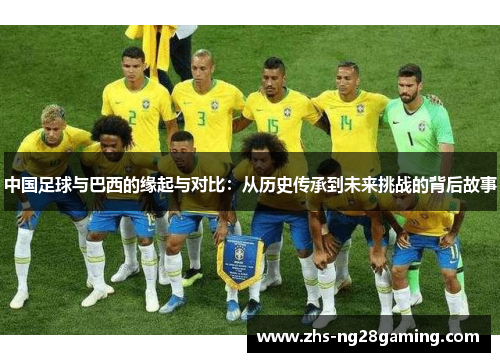 中国足球与巴西的缘起与对比：从历史传承到未来挑战的背后故事