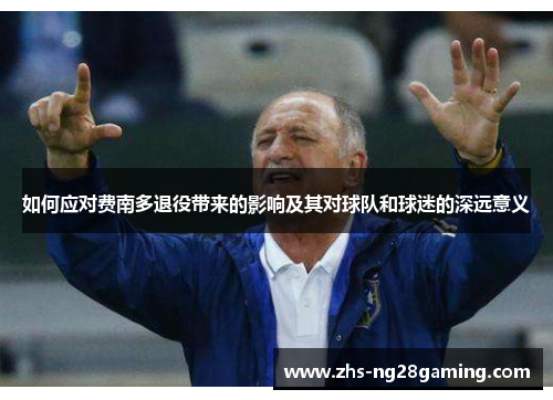 如何应对费南多退役带来的影响及其对球队和球迷的深远意义