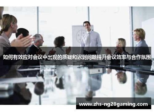 如何有效应对会议中出现的质疑和迟到问题提升会议效率与合作氛围