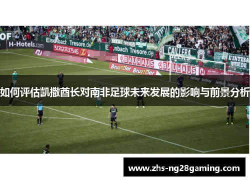 如何评估凯撒酋长对南非足球未来发展的影响与前景分析