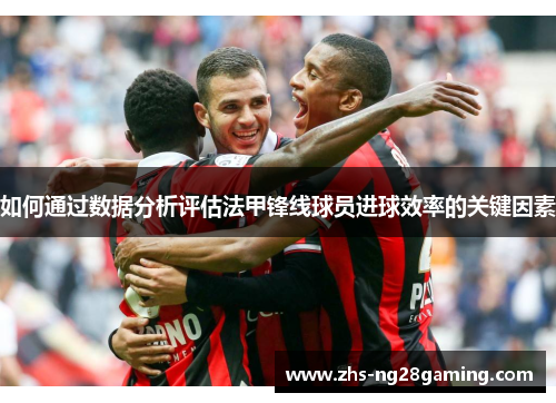 如何通过数据分析评估法甲锋线球员进球效率的关键因素