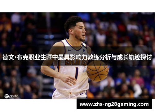 德文·布克职业生涯中最具影响力教练分析与成长轨迹探讨 德文·布克职业生涯中最具影响力教练分析与成长轨迹探讨