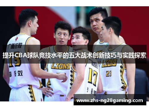 提升CBA球队竞技水平的五大战术创新技巧与实践探索 提升CBA球队竞技水平的五大战术创新技巧与实践探索