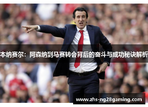 本纳赛尔:阿森纳到马赛转会背后的奋斗与成功秘诀解析 本纳赛尔:阿森纳到马赛转会背后的奋斗与成功秘诀解析