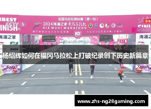 杨绍辉如何在福冈马拉松上打破纪录创下历史新篇章 杨绍辉如何在福冈马拉松上打破纪录创下历史新篇章
